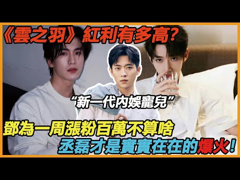 《云之羽》剧播红利有多高？男主张凌赫被艳压，邓为一周涨粉百万不算啥，丞磊才是实实在在的爆火！#邓为 #丞磊 #张凌赫 #卢昱晓