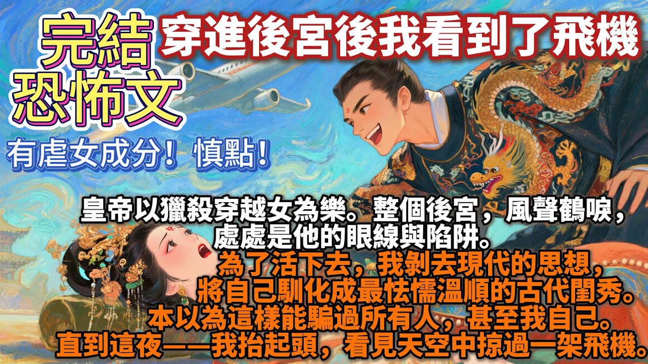 完結恐怖腦洞文：穿進後宮後我看到了飛機。皇帝以獵殺穿越女為樂。整個後宮，風聲鶴唳，處處是他的眼線與陷阱。我剝去現代的思想，將自己馴化成最怯懦溫順的古代閨秀。直到這夜——我抬起頭，看見天空中掠過一架飛機