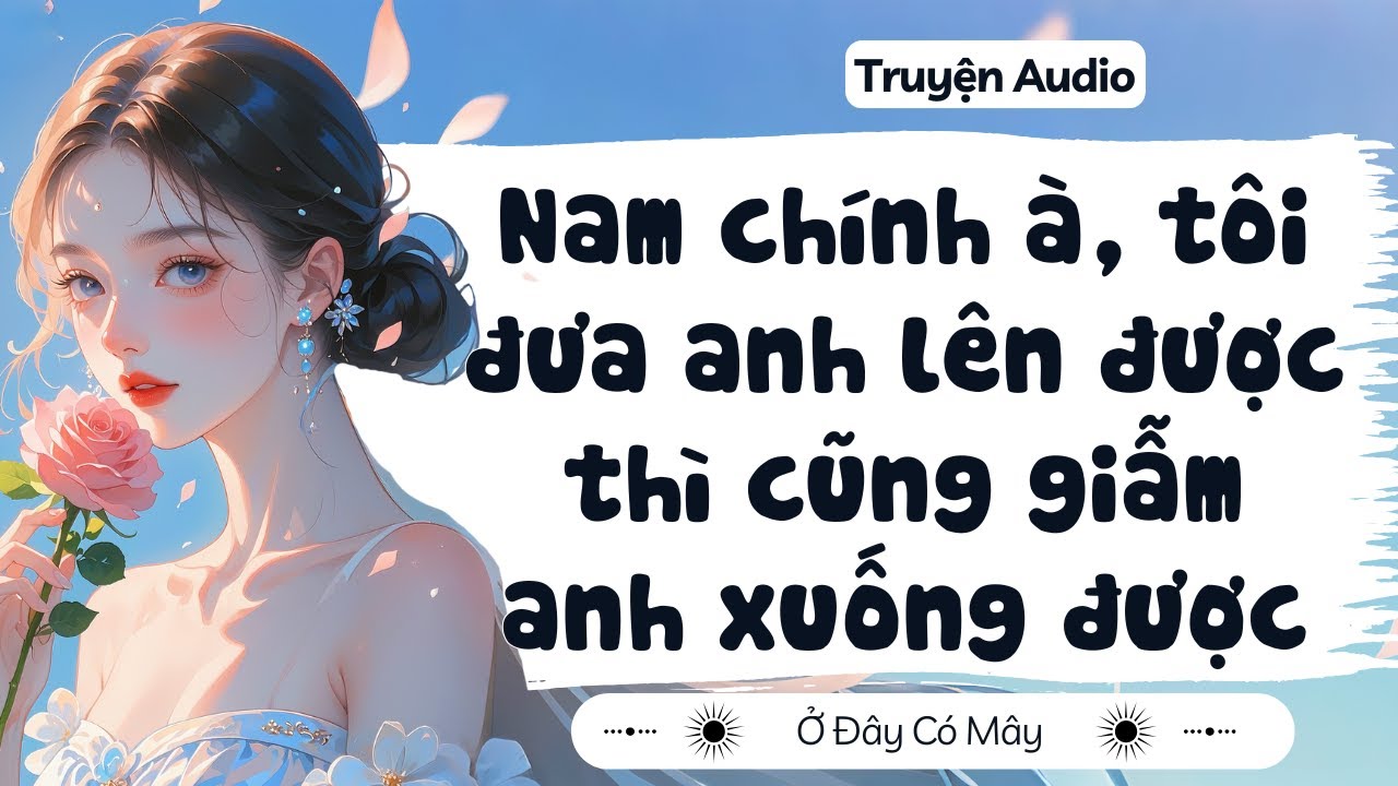 [ Truyện Audio ] Nam chính à, tôi đưa anh lên được thì cũng giẫm anh xuống được | Ở Đây Có Mây