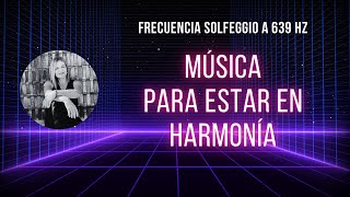 639 Hz Frecuencia Solfeggio - Música para ESTAR EN HARMONÍA. Música ideal para estar en calma