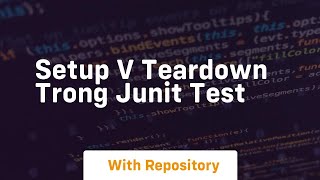 Setup v teardown trong junit test