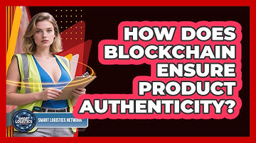 How Does Blockchain Ensure Product Authenticity? - Smart Logistics Network