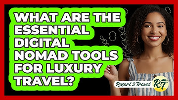 What Are The Essential Digital Nomad Tools For Luxury Travel? - Resort 2 Travel