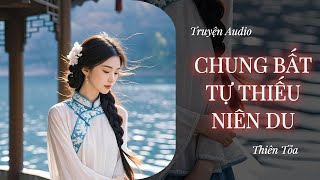 [Truyện Audio] CHUNG BẤT TỰ THIẾU NIÊN DU || Thiên Tỏa