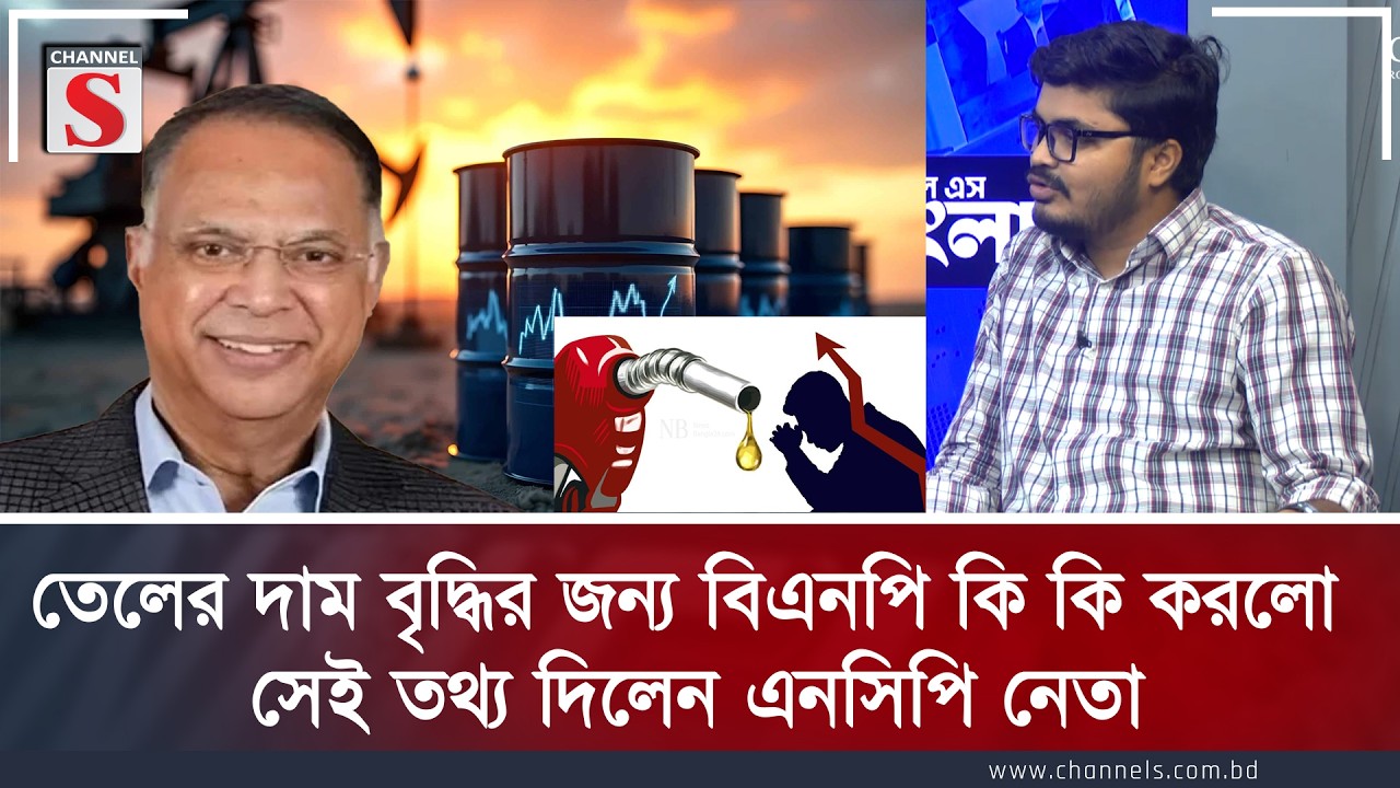 তেলের দাম বৃদ্ধির জন্য বিএনপি কি কি করলো সেই তথ্য দিলেন এনসিপি নেতা | Channel S