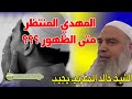 الشيخ خالد المغربي | لقد تعب الناس وملوا فمتى يظهر المهدي المنتظر