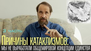 Причины катаклизмов: мы не выработали общемировой концепции единства, 3 ч.