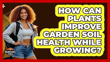 How Can Plants Improve Garden Soil Health While Growing? - Survival Skills for Everyone