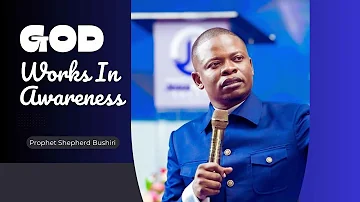 GOD WORKS WITH AWARENESS | PROPHET SHEPHERD BUSHIRI