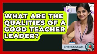 What Are The Qualities Of A Good Teacher Leader? - Aspiring Teacher Guide
