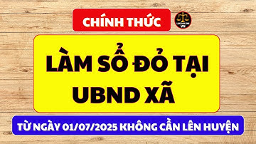 Chính Thức: Làm Sổ Đỏ Tại UBND Xã Từ 01/7/2025: Dễ Hơn, Nhanh Hơn Và ĐẶC BIỆT Là Không Cần Lên Huyện