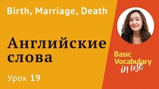 Урок 19 - Birth, Marriage, Death. Важные события в жизни Урок 19 - Birth, Marriage, Death. Важные события в жизни