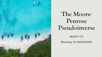 MATH 175 D. Meeting 16 (20220504) The Moore-Penrose Pseudoinverse
