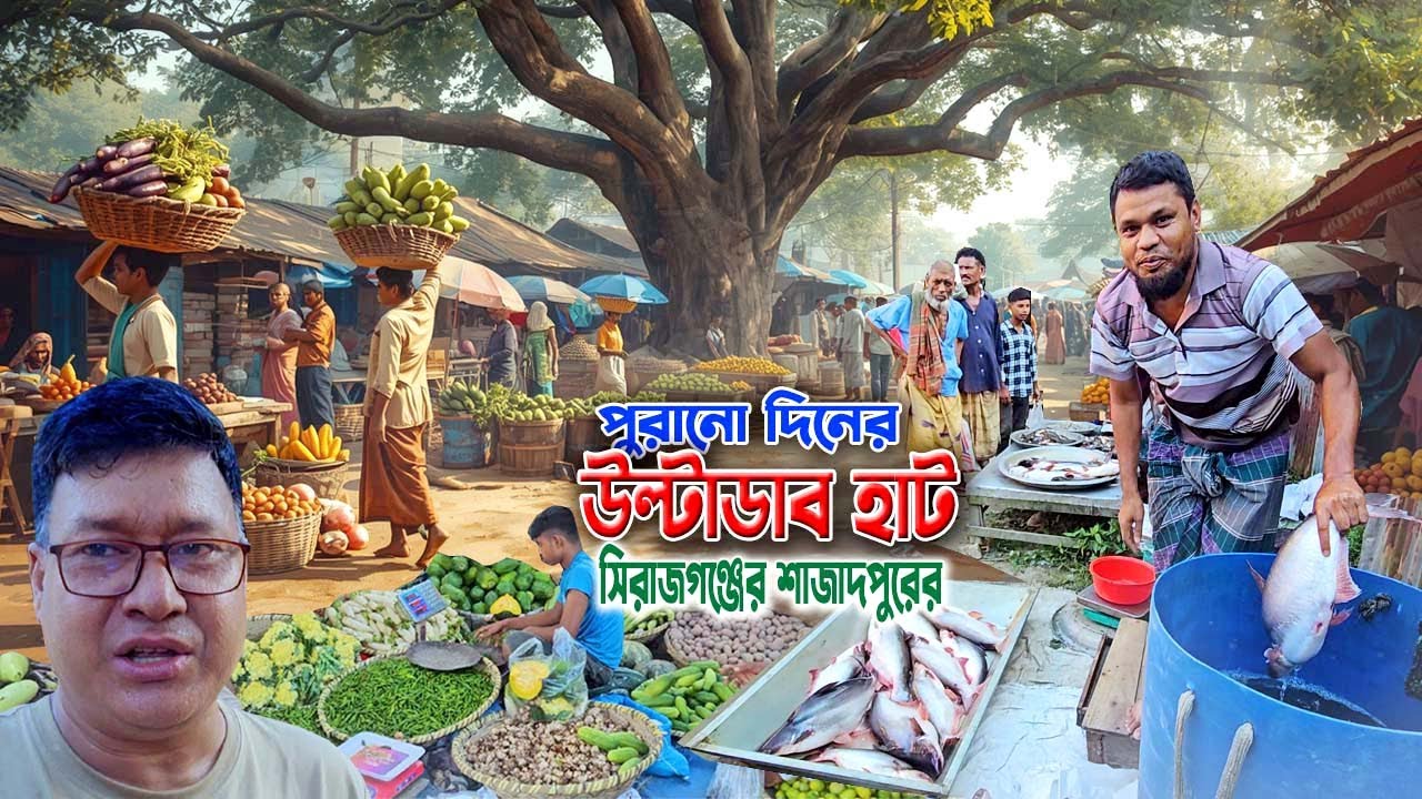 পুরানো দিনের উল্টাডাব হাট | সিরাজগঞ্জের শাজাদপুরের গ্রামীণ বাজারের আসল রূপ | কাতলা, রুই, টাটকা সবজি