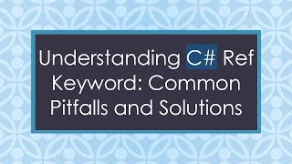 Understanding C#  Ref Keyword: Common Pitfalls and Solutions