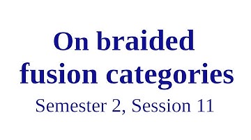 On braided fusion categories - Semester 2, Session 11
