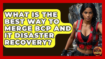 What Is The Best Way To Merge BCP And IT Disaster Recovery? - Man vs. Disaster