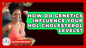 How Do Genetics Influence Your HDL Cholesterol Levels? - Cholesterol Support Network