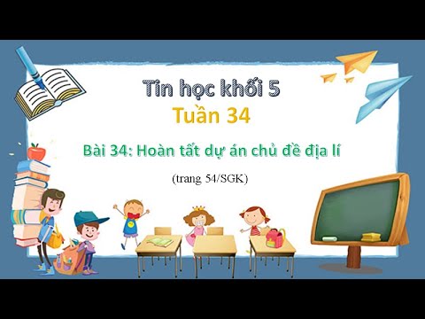 Tin học 5 - Tuần 34 - Bài 34: Hoàn tất dự án chủ đề địa lí