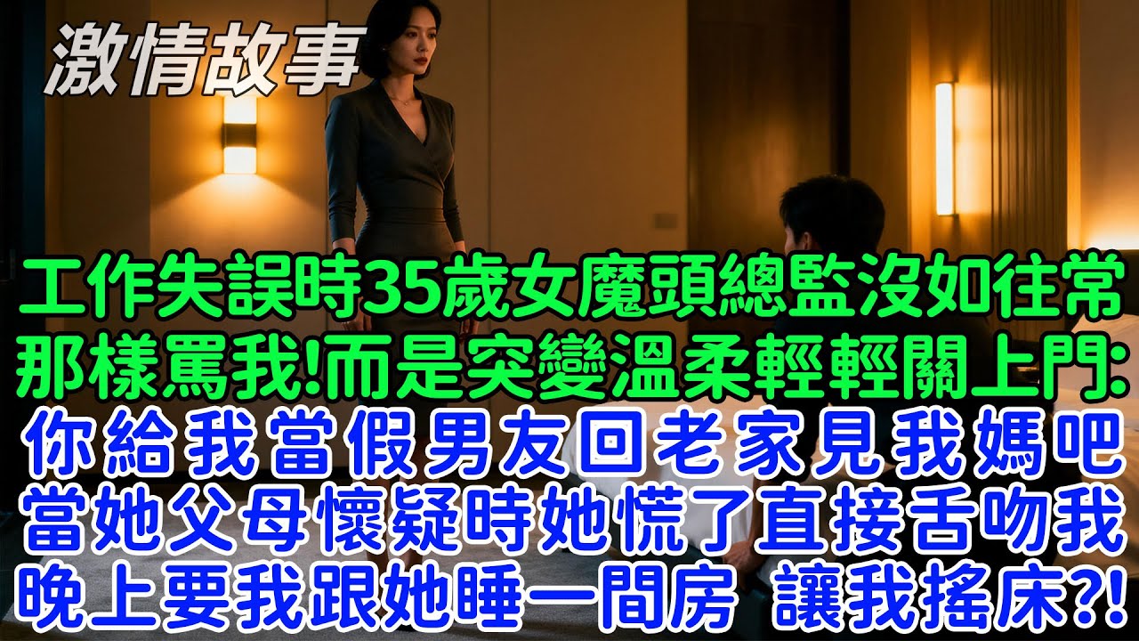 工作失誤時35歲女魔頭總監沒有如往常，那樣罵我！而是突變溫柔輕輕關上門：你給我當假男友回老家見我媽吧，當她父母懷疑時她慌了直接親了我，晚上還要我跟她睡一間房！結果弄假成真了！