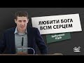 Любити Бога всім серцем | Проповідь | Цибуленко Юрій