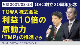 「TOWA、利益１０倍の原動力『TMP』の推進から」GSC創立２０周年記念対談【第２弾】2021/08/24