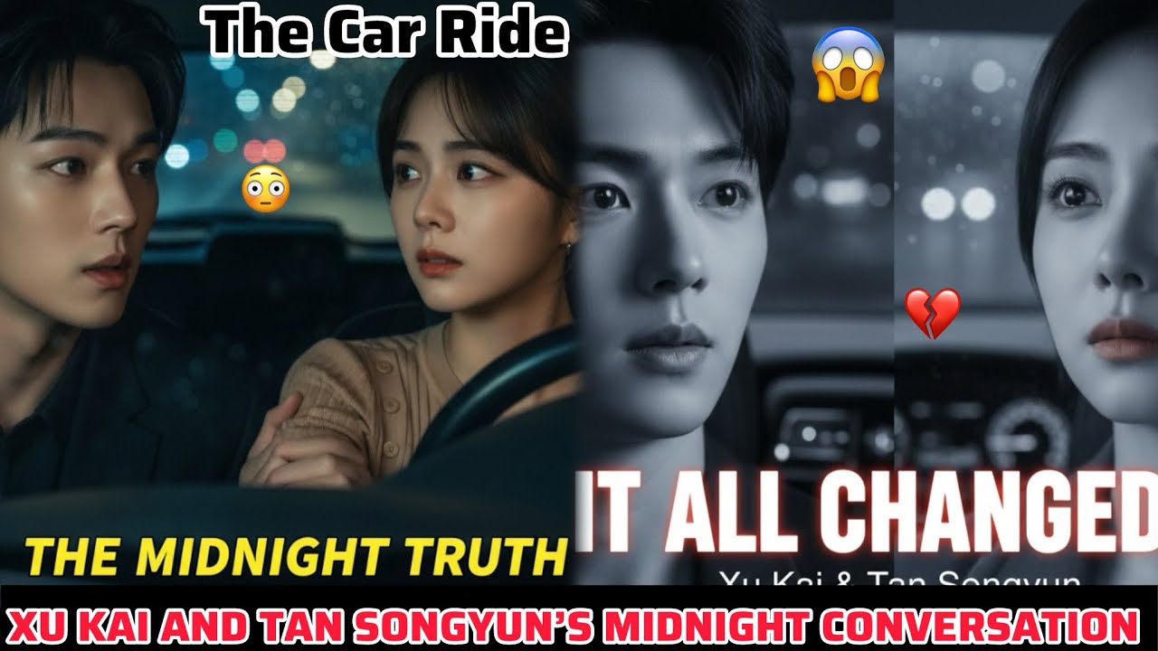 🚨THE SHOCKING TRUTH XU KAI & TAN SONGYUN REVEALED IN THEIR MIDNIGHT CAR RIDE!