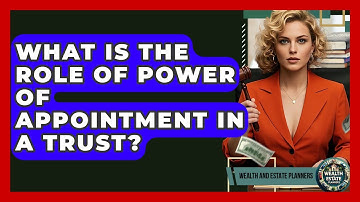 What Is The Role Of Power Of Appointment In A Trust? - Wealth and Estate Planners