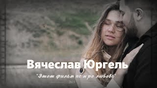 Вячеслав Юргель - Этот фильм не про любовь