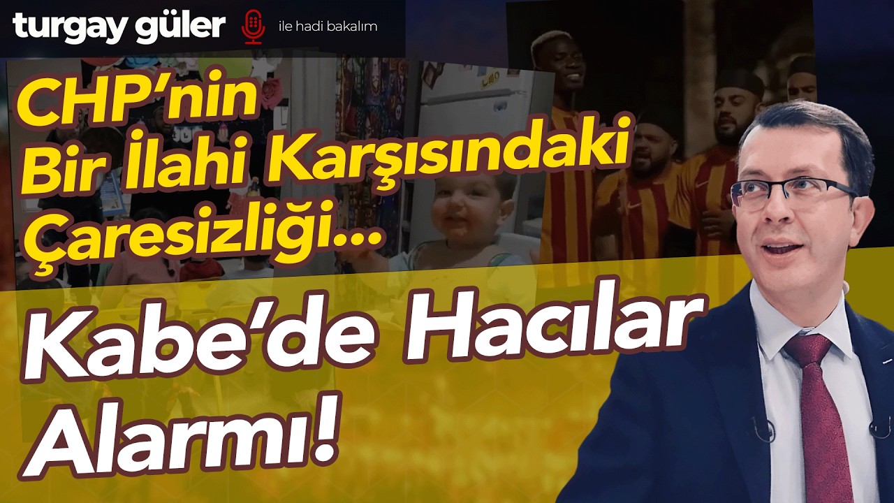 CHP'nin Bir İlahi Karşısındaki Çaresizliği... Kabe'de Hacılar Alarmı!  |  Turgay Güler Yorumluyor