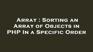 Array : Sorting an Array of Objects in PHP In a Specific Order