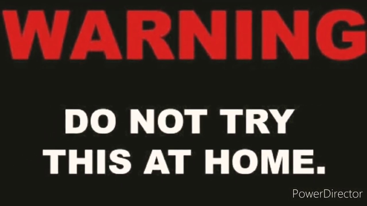 Don t try your best. Do not try this at Home. Warning don't try this at Home. Don't try it at Home. Don't repeat this at Home.