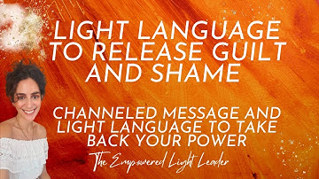 Light Language for Shame and Guilt-Channeled Message-Taking back your power
