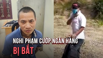 Nghi phạm cướp Ngân hàng Vietinbank ở Hà Nội bị bắt