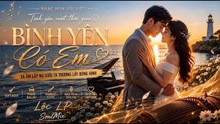 🎵 Bình Yên Có Em (Tình Yêu Vượt Thời Gian) - Nhạc Hoa Lời Việt | Lộc LP x SoulMix