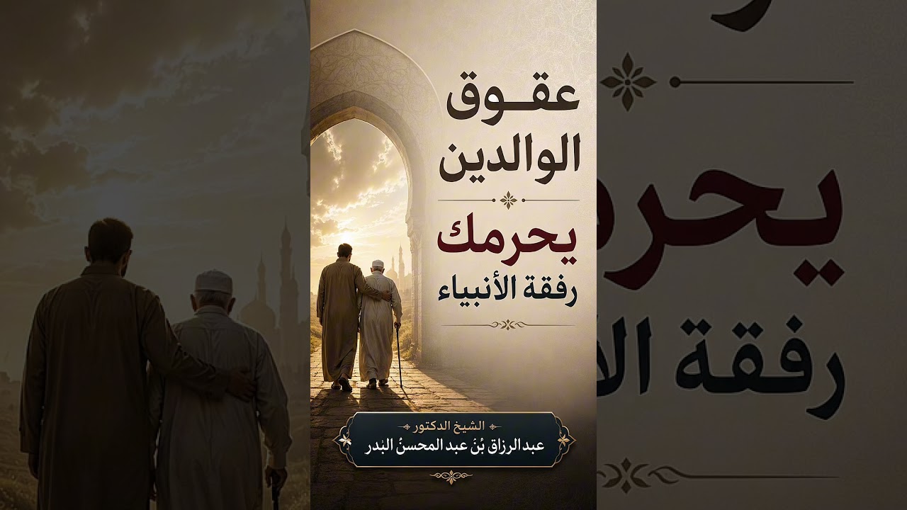 عقوق الوالدين يحرمك رفقة الأنبياء . الشيخ الدكتور عبد الرزاق بن عبد المحسن البدر .