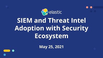 SIEM and Threat Intel Adoption with Security Ecosystem - May 25, 2021 - Elastic Meetup