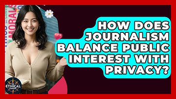 How Does Journalism Balance Public Interest With Privacy? - The Ethical Compass