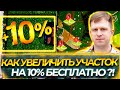 КАК УВЕЛИЧИТЬ УЧАСТОК НА 10% БЕСПЛАТНО?!