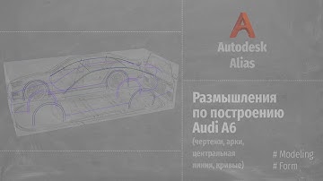 Autodesk Alias. Размышления по построению Audi A6 (RUS)