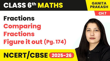Fractions - Comparing Fractions & Figure it out (Pg. 174) | Class 6 Maths Chapter 7 | CBSE 2025-26