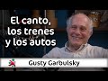 El canto, los trenes y los autos | Gusty Garbulsky en Aprender de Grandes