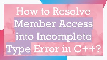 How to Resolve Member Access into Incomplete Type Error in C++?