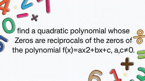 Find a quadratic polynomial whose Zeros are reciprocal of the zeros of the polynomial f(x)= ax²+bx+c