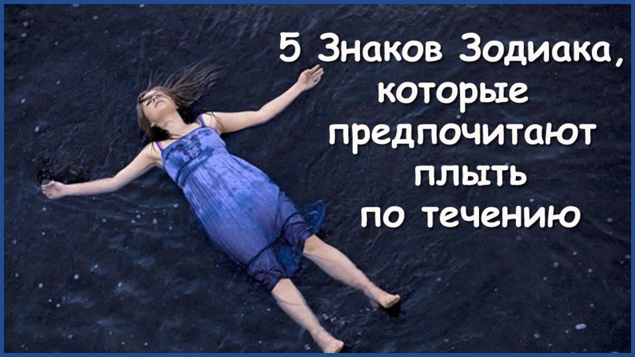 5 ЗНАКОВ ЗОДИАКА, КОТОРЫЕ ПРЕДПОЧИТАЮТ ПЛЫТЬ ПО ТЕЧЕНИЮ - YouTube