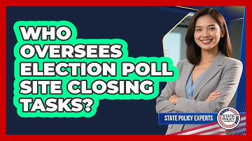 Who Oversees Election Poll Site Closing Tasks?