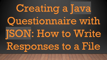 Creating a Java Questionnaire with JSON: How to Write Responses to a File