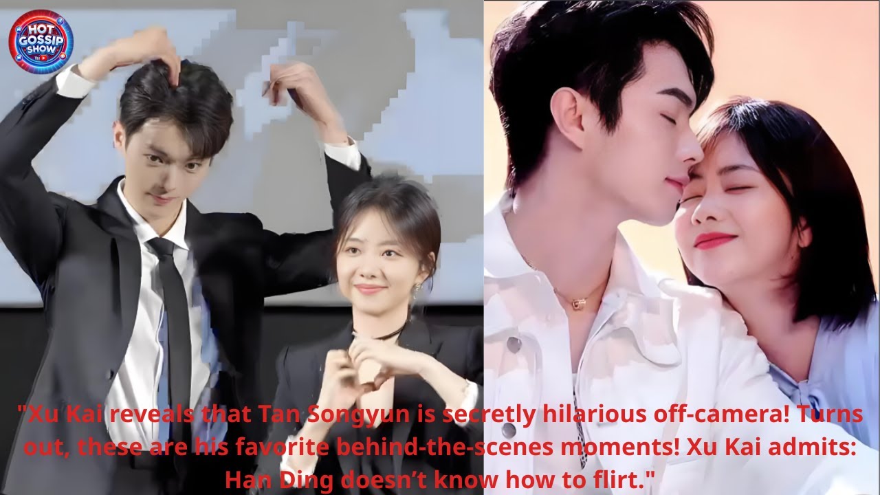 Xu Kai Reveals Tan Songyun’s Secret Humor & Admits Han Ding Can’t Flirt ...