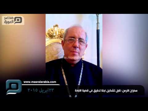 مصر العربية مطران الارمن نقبل تشكيل لجنة تحقيق فى قضية الابادة