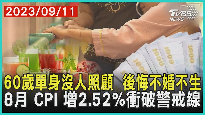 60岁单身没人照顾  后悔不婚不生   8月 CPI 增2.52%冲破警戒线 | 十点不一样 20230911 - 天天要闻